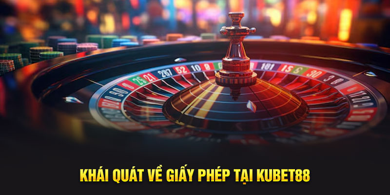 Khái quát về giấy phép tại Kubet88