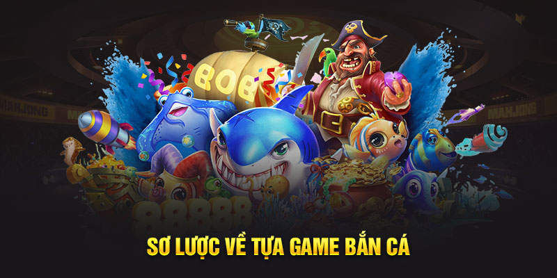 Sơ lược về tựa game bắn cá