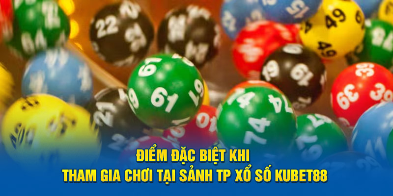 Điểm đặc biệt khi tham gia chơi tại sảnh TP xổ số KUBET88