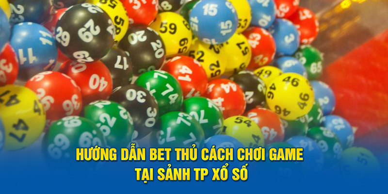 Hướng dẫn bet thủ cách chơi game tại sảnh TP xổ số