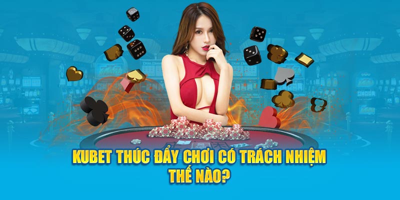 KUBET88 thúc đẩy chơi có trách nhiệm thế nào?