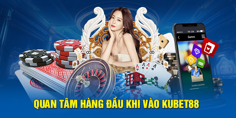 Quan tâm hàng đầu khi vào KUBET88